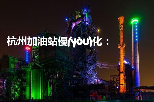 杭州加油站優(yōu)化：如何提升您網(wǎng)站的搜索排名？